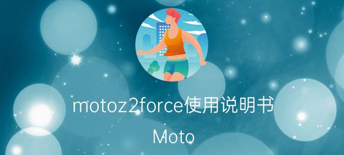 motoz2force使用说明书 Moto Z2 Force 使用说明书详细解读